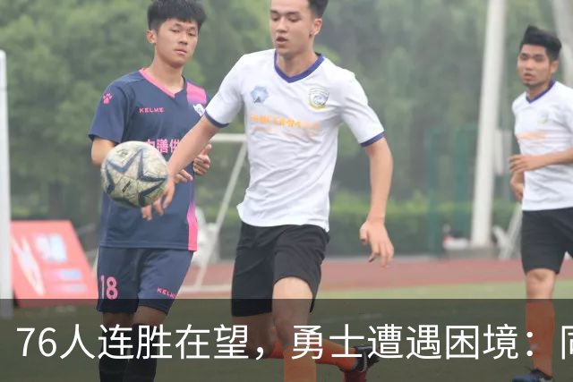 76人连胜在望，勇士遭遇困境：同一天的命运分岔